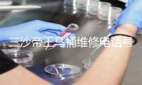 三沙帝王马桶维修电话号码